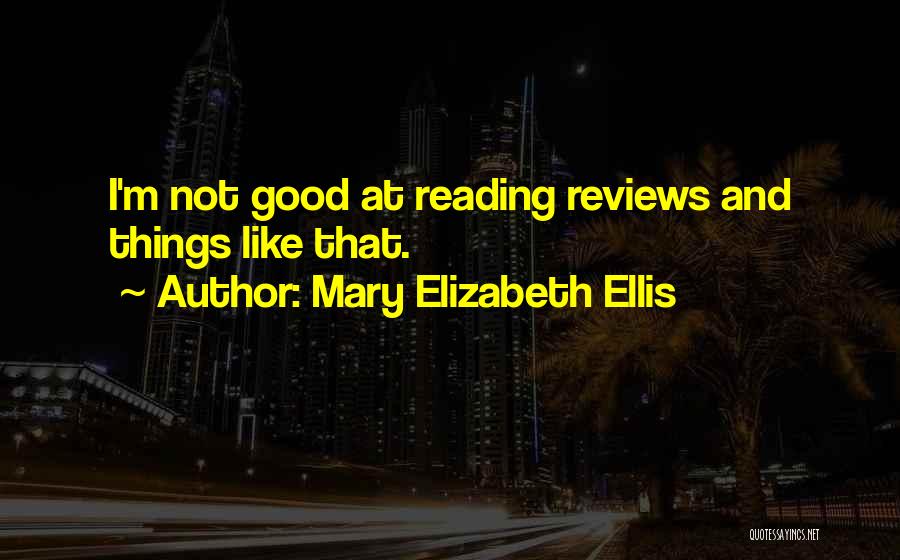 Mary Elizabeth Ellis Quotes: I'm Not Good At Reading Reviews And Things Like That.