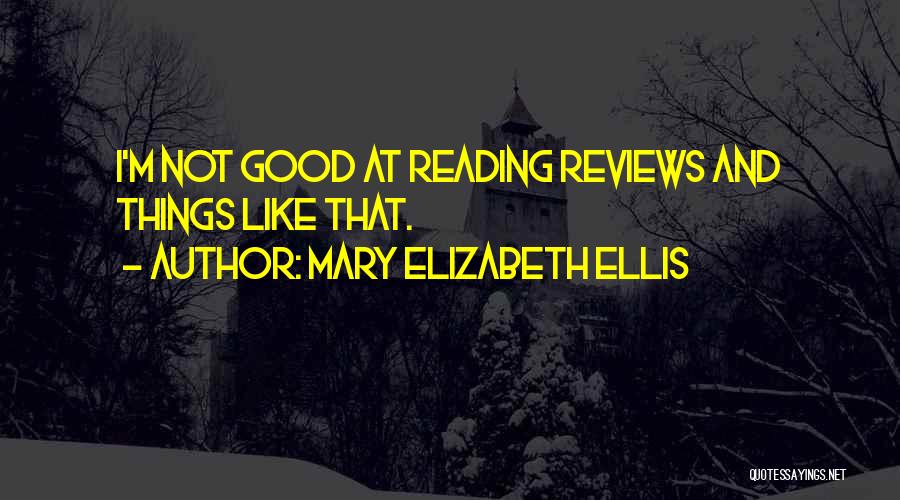 Mary Elizabeth Ellis Quotes: I'm Not Good At Reading Reviews And Things Like That.