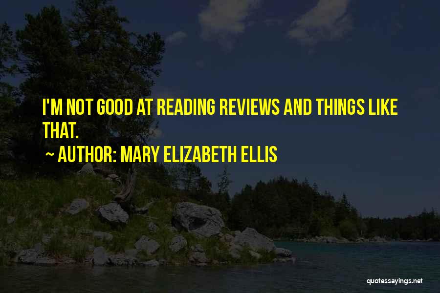 Mary Elizabeth Ellis Quotes: I'm Not Good At Reading Reviews And Things Like That.