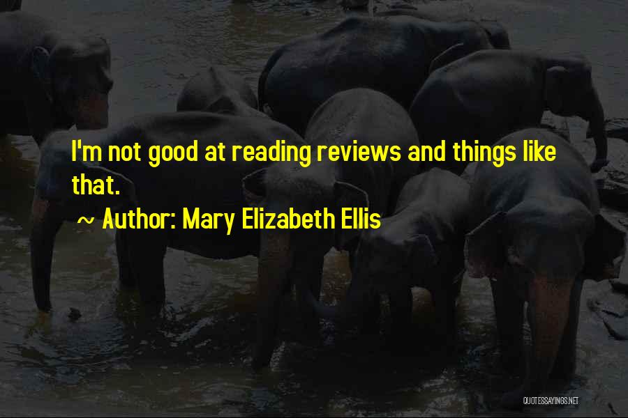 Mary Elizabeth Ellis Quotes: I'm Not Good At Reading Reviews And Things Like That.