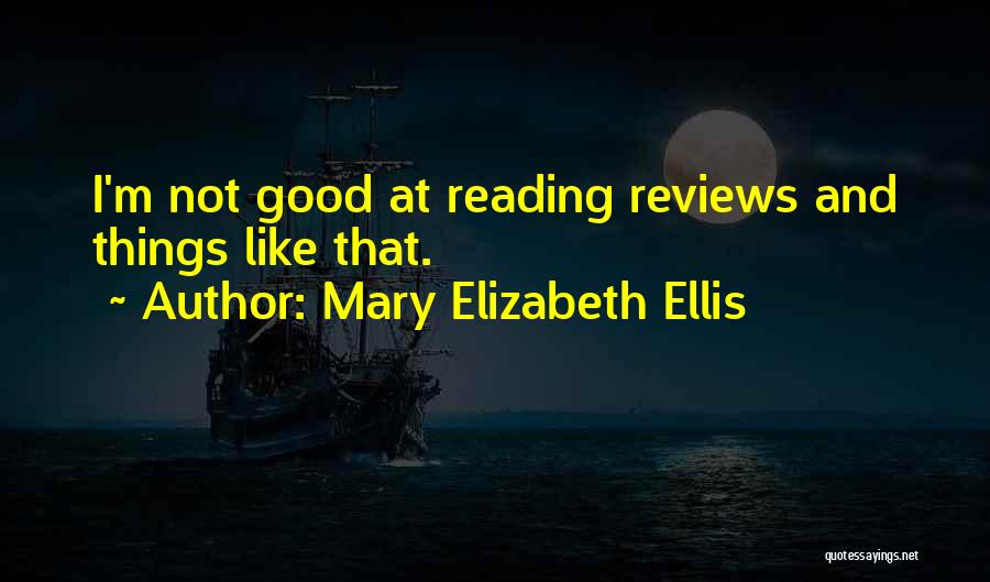 Mary Elizabeth Ellis Quotes: I'm Not Good At Reading Reviews And Things Like That.