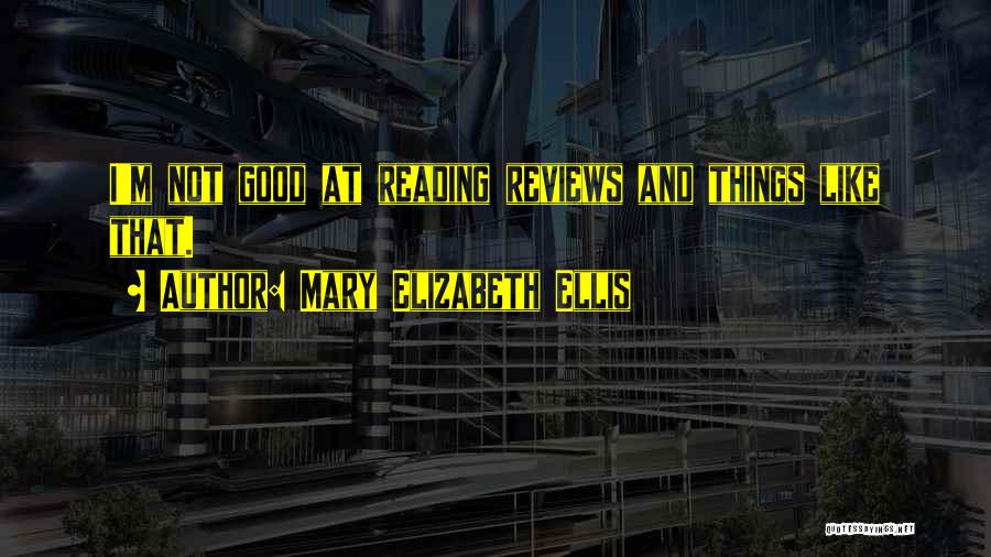 Mary Elizabeth Ellis Quotes: I'm Not Good At Reading Reviews And Things Like That.