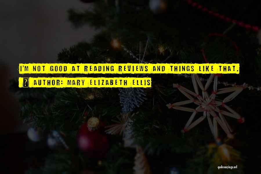 Mary Elizabeth Ellis Quotes: I'm Not Good At Reading Reviews And Things Like That.