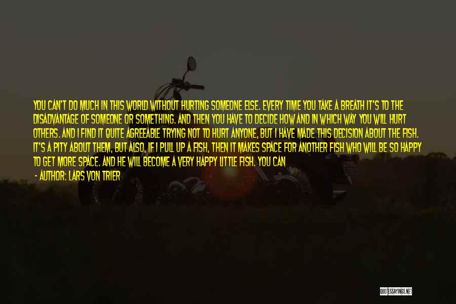 Lars Von Trier Quotes: You Can't Do Much In This World Without Hurting Someone Else. Every Time You Take A Breath It's To The