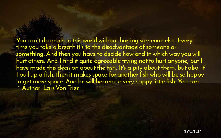 Lars Von Trier Quotes: You Can't Do Much In This World Without Hurting Someone Else. Every Time You Take A Breath It's To The