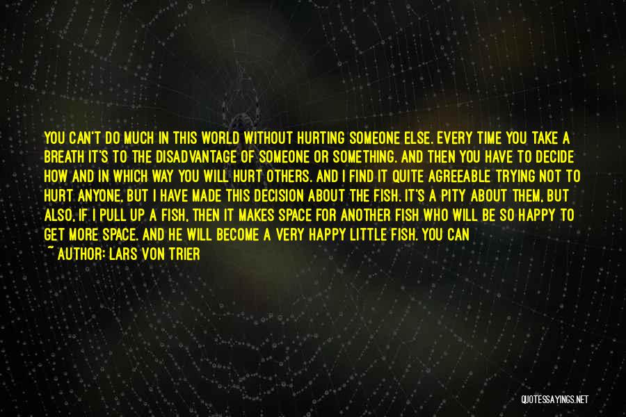 Lars Von Trier Quotes: You Can't Do Much In This World Without Hurting Someone Else. Every Time You Take A Breath It's To The