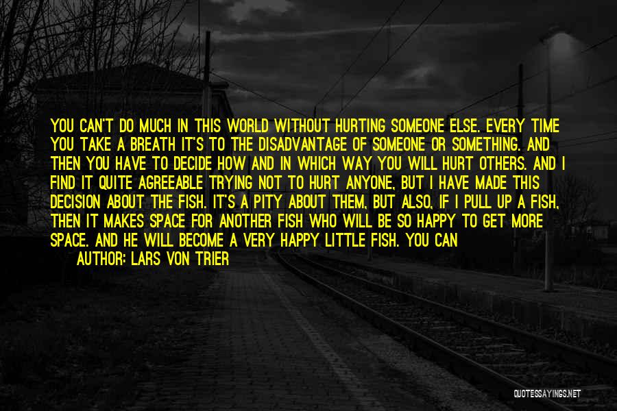 Lars Von Trier Quotes: You Can't Do Much In This World Without Hurting Someone Else. Every Time You Take A Breath It's To The