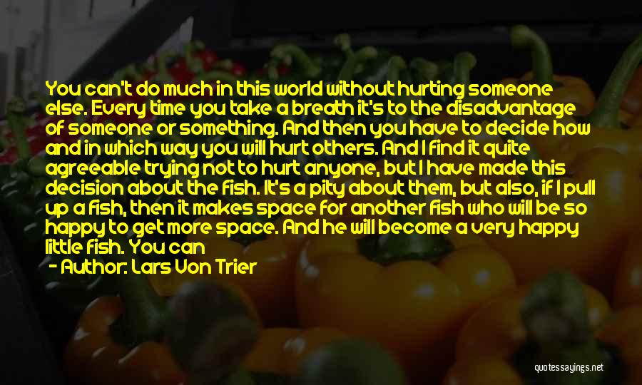 Lars Von Trier Quotes: You Can't Do Much In This World Without Hurting Someone Else. Every Time You Take A Breath It's To The
