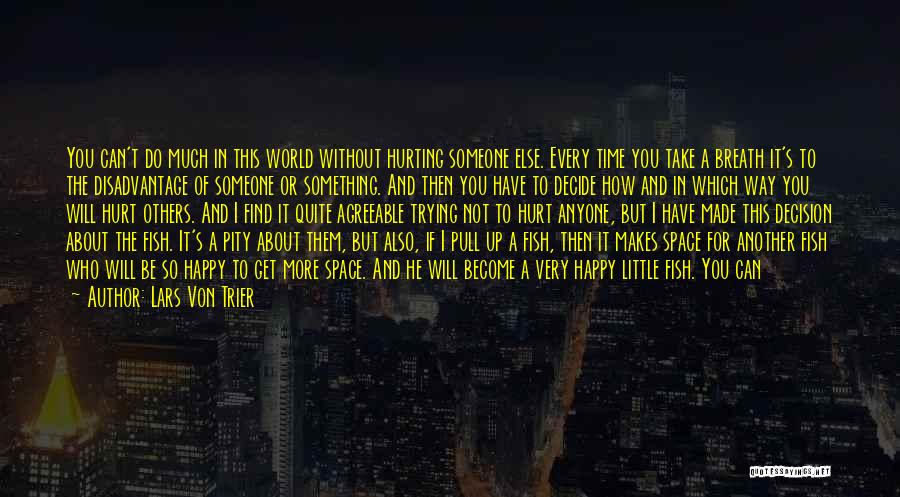 Lars Von Trier Quotes: You Can't Do Much In This World Without Hurting Someone Else. Every Time You Take A Breath It's To The