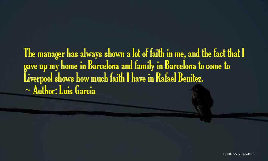 Luis Garcia Quotes: The Manager Has Always Shown A Lot Of Faith In Me, And The Fact That I Gave Up My Home