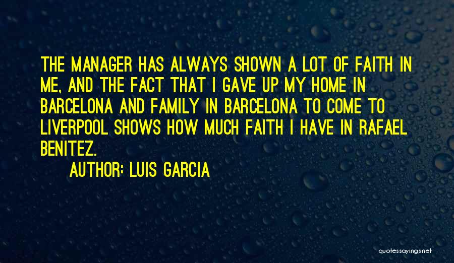 Luis Garcia Quotes: The Manager Has Always Shown A Lot Of Faith In Me, And The Fact That I Gave Up My Home