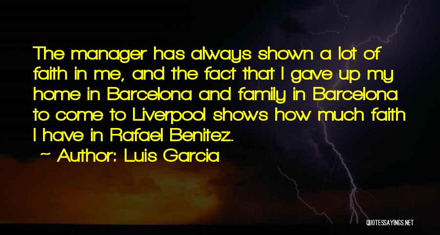 Luis Garcia Quotes: The Manager Has Always Shown A Lot Of Faith In Me, And The Fact That I Gave Up My Home