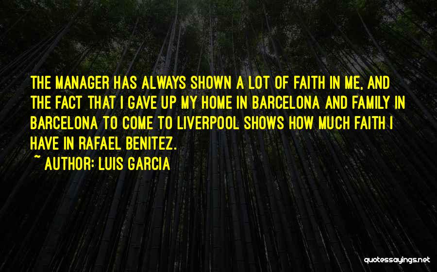 Luis Garcia Quotes: The Manager Has Always Shown A Lot Of Faith In Me, And The Fact That I Gave Up My Home