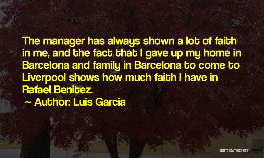 Luis Garcia Quotes: The Manager Has Always Shown A Lot Of Faith In Me, And The Fact That I Gave Up My Home