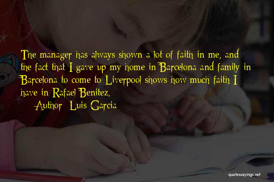 Luis Garcia Quotes: The Manager Has Always Shown A Lot Of Faith In Me, And The Fact That I Gave Up My Home
