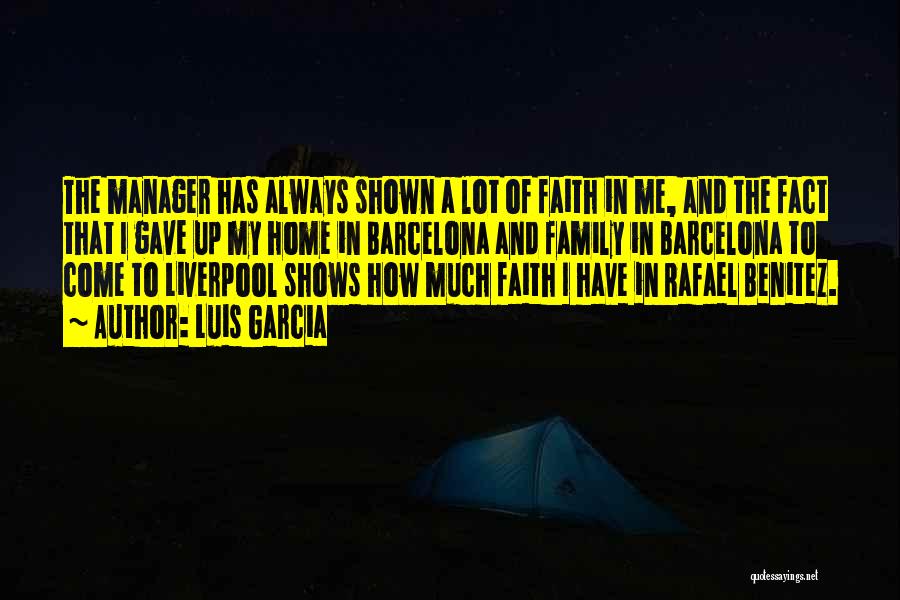 Luis Garcia Quotes: The Manager Has Always Shown A Lot Of Faith In Me, And The Fact That I Gave Up My Home