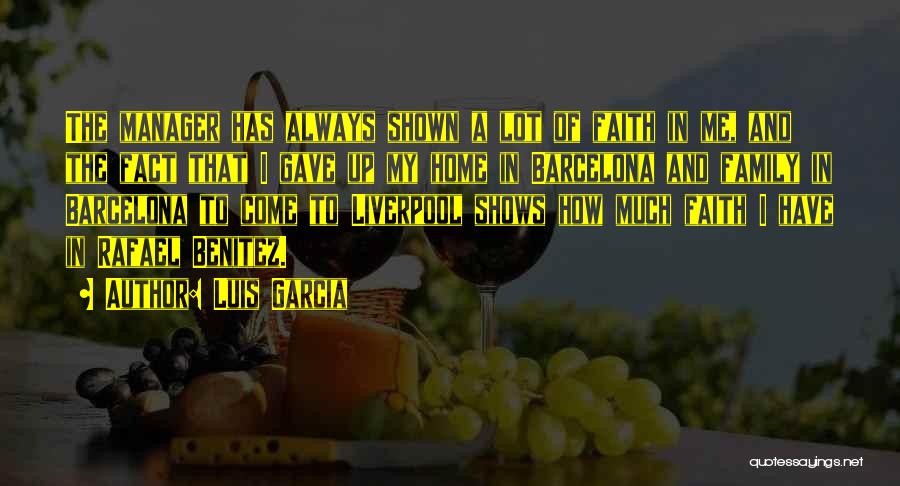 Luis Garcia Quotes: The Manager Has Always Shown A Lot Of Faith In Me, And The Fact That I Gave Up My Home