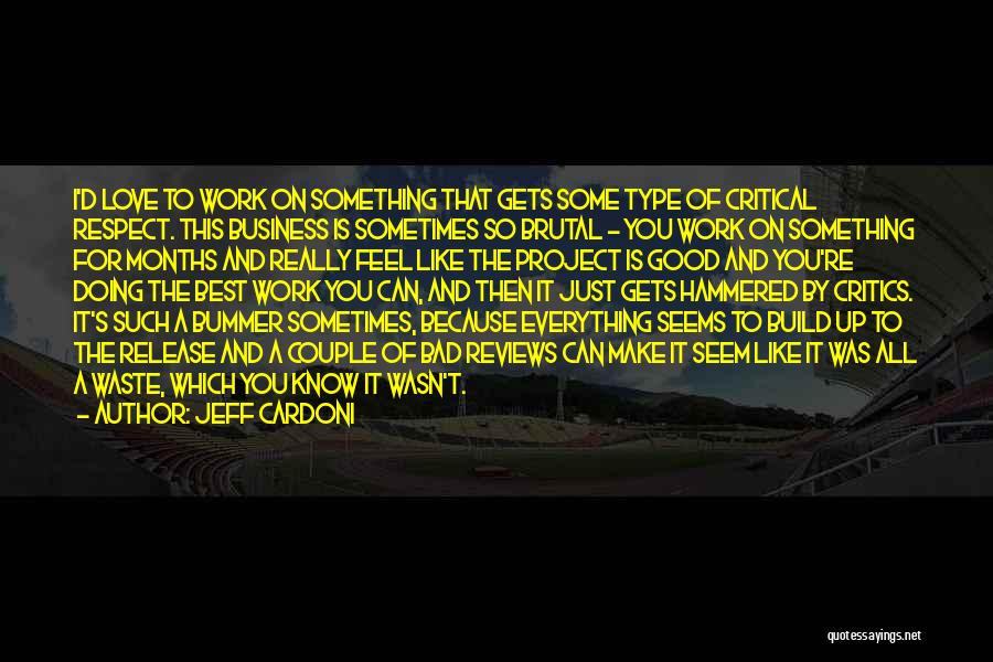 Jeff Cardoni Quotes: I'd Love To Work On Something That Gets Some Type Of Critical Respect. This Business Is Sometimes So Brutal -