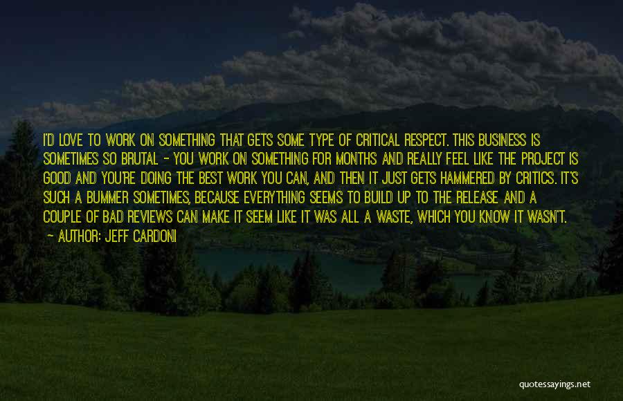 Jeff Cardoni Quotes: I'd Love To Work On Something That Gets Some Type Of Critical Respect. This Business Is Sometimes So Brutal -