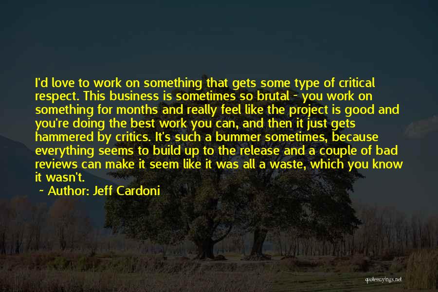 Jeff Cardoni Quotes: I'd Love To Work On Something That Gets Some Type Of Critical Respect. This Business Is Sometimes So Brutal -