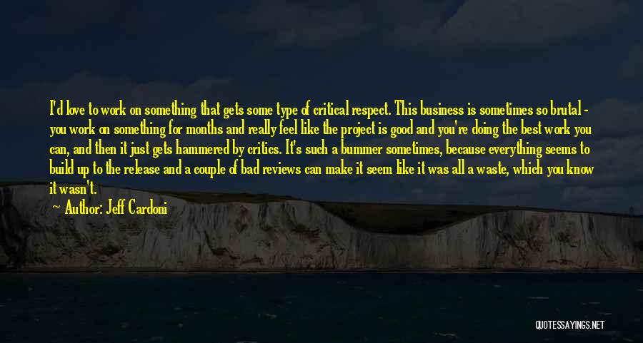 Jeff Cardoni Quotes: I'd Love To Work On Something That Gets Some Type Of Critical Respect. This Business Is Sometimes So Brutal -