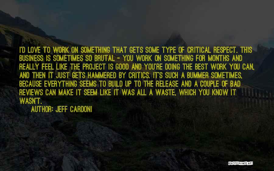 Jeff Cardoni Quotes: I'd Love To Work On Something That Gets Some Type Of Critical Respect. This Business Is Sometimes So Brutal -