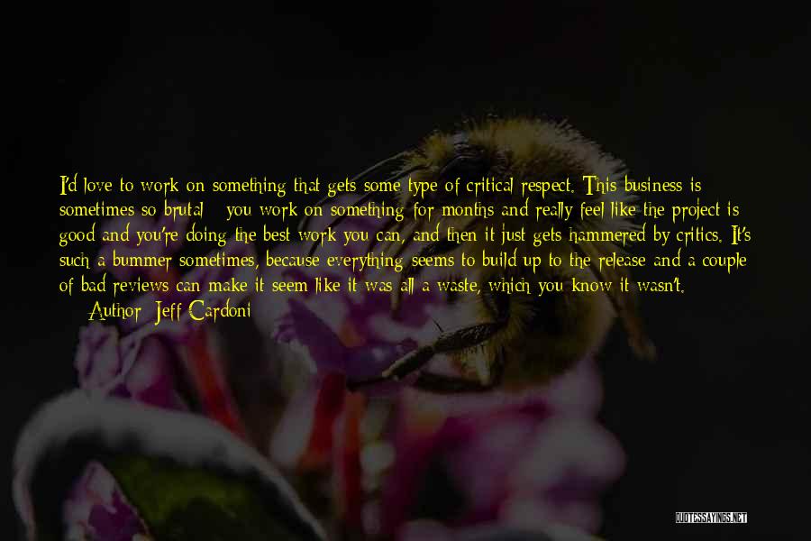 Jeff Cardoni Quotes: I'd Love To Work On Something That Gets Some Type Of Critical Respect. This Business Is Sometimes So Brutal -