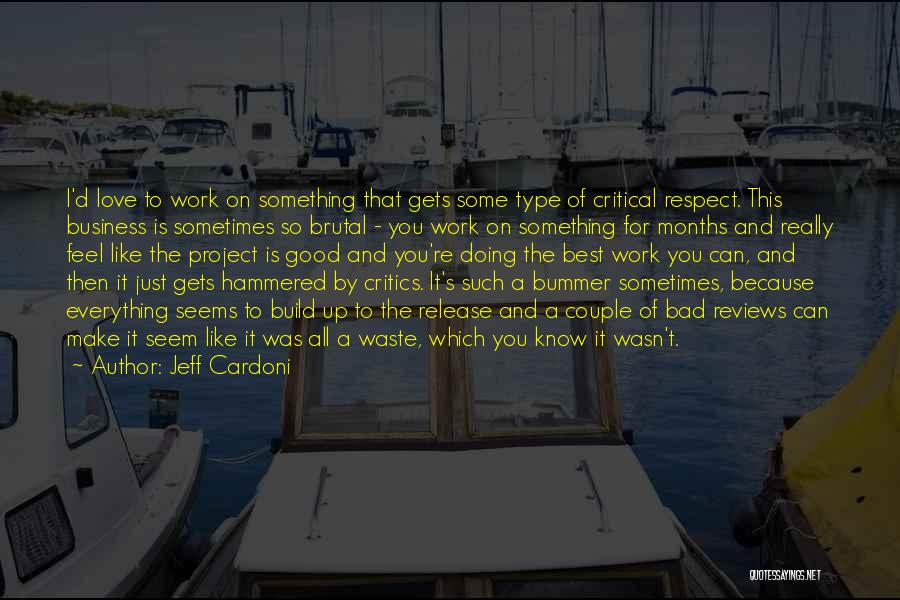 Jeff Cardoni Quotes: I'd Love To Work On Something That Gets Some Type Of Critical Respect. This Business Is Sometimes So Brutal -