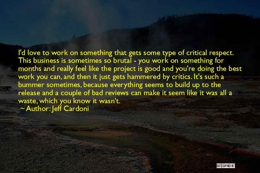 Jeff Cardoni Quotes: I'd Love To Work On Something That Gets Some Type Of Critical Respect. This Business Is Sometimes So Brutal -