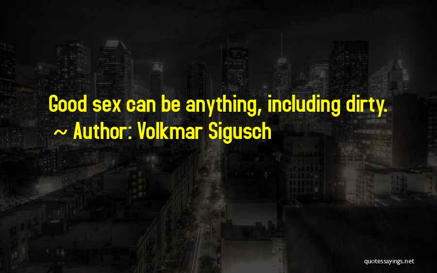 Volkmar Sigusch Quotes: Good Sex Can Be Anything, Including Dirty.