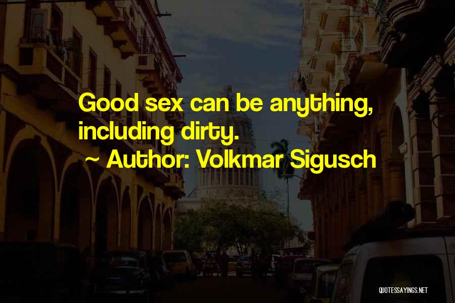 Volkmar Sigusch Quotes: Good Sex Can Be Anything, Including Dirty.