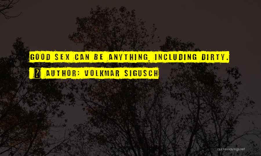 Volkmar Sigusch Quotes: Good Sex Can Be Anything, Including Dirty.