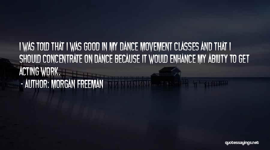 Morgan Freeman Quotes: I Was Told That I Was Good In My Dance Movement Classes And That I Should Concentrate On Dance Because