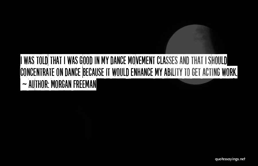 Morgan Freeman Quotes: I Was Told That I Was Good In My Dance Movement Classes And That I Should Concentrate On Dance Because
