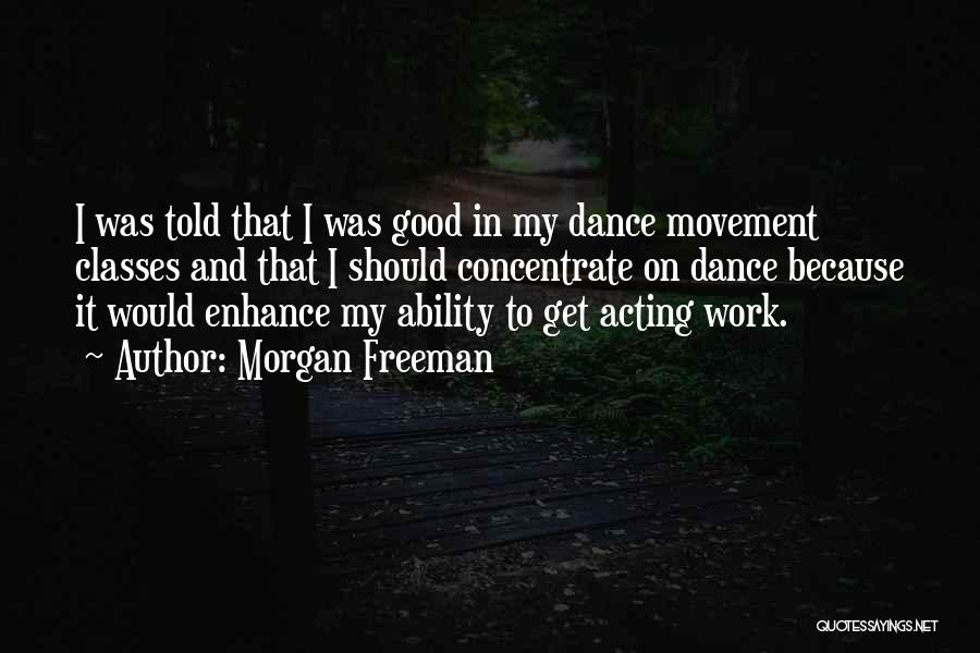 Morgan Freeman Quotes: I Was Told That I Was Good In My Dance Movement Classes And That I Should Concentrate On Dance Because