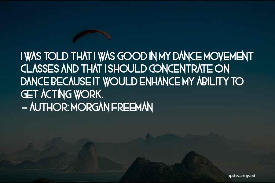 Morgan Freeman Quotes: I Was Told That I Was Good In My Dance Movement Classes And That I Should Concentrate On Dance Because
