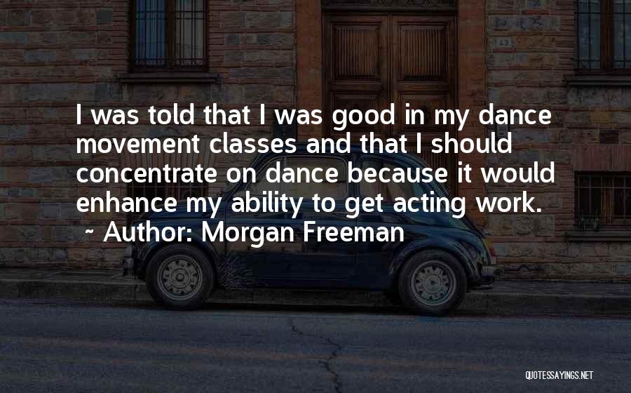 Morgan Freeman Quotes: I Was Told That I Was Good In My Dance Movement Classes And That I Should Concentrate On Dance Because
