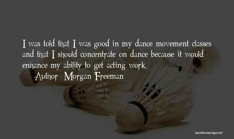 Morgan Freeman Quotes: I Was Told That I Was Good In My Dance Movement Classes And That I Should Concentrate On Dance Because