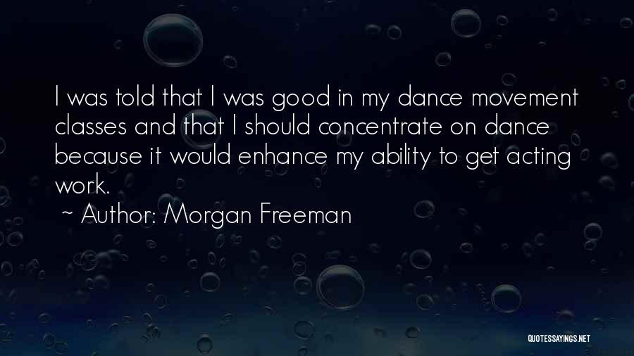 Morgan Freeman Quotes: I Was Told That I Was Good In My Dance Movement Classes And That I Should Concentrate On Dance Because