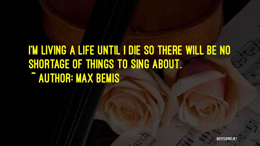 Max Bemis Quotes: I'm Living A Life Until I Die So There Will Be No Shortage Of Things To Sing About.