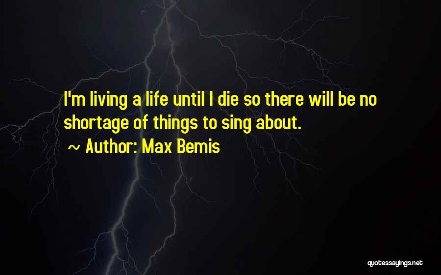 Max Bemis Quotes: I'm Living A Life Until I Die So There Will Be No Shortage Of Things To Sing About.
