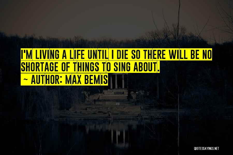 Max Bemis Quotes: I'm Living A Life Until I Die So There Will Be No Shortage Of Things To Sing About.