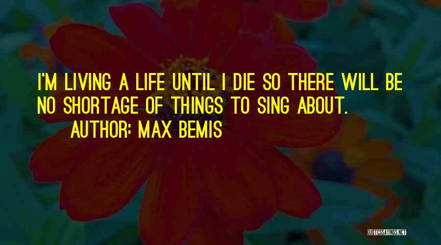 Max Bemis Quotes: I'm Living A Life Until I Die So There Will Be No Shortage Of Things To Sing About.