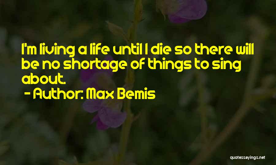 Max Bemis Quotes: I'm Living A Life Until I Die So There Will Be No Shortage Of Things To Sing About.