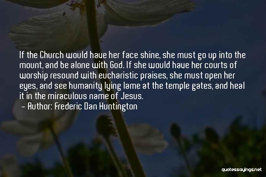 Frederic Dan Huntington Quotes: If The Church Would Have Her Face Shine, She Must Go Up Into The Mount, And Be Alone With God.