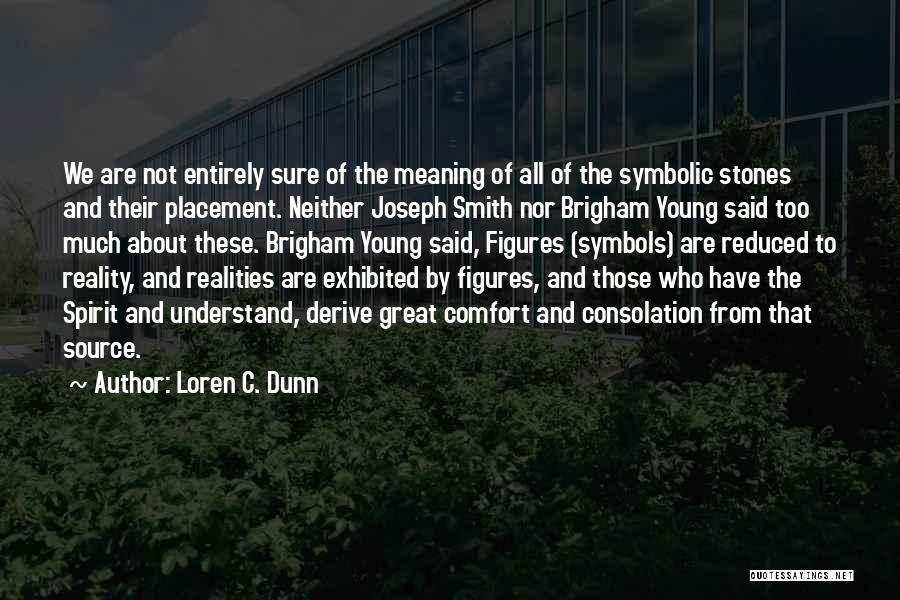 Loren C. Dunn Quotes: We Are Not Entirely Sure Of The Meaning Of All Of The Symbolic Stones And Their Placement. Neither Joseph Smith