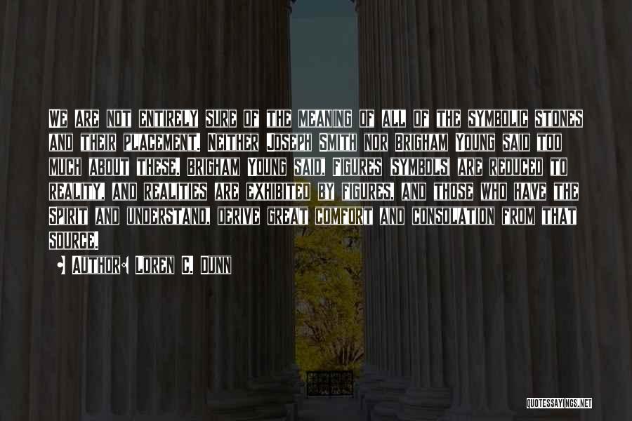 Loren C. Dunn Quotes: We Are Not Entirely Sure Of The Meaning Of All Of The Symbolic Stones And Their Placement. Neither Joseph Smith