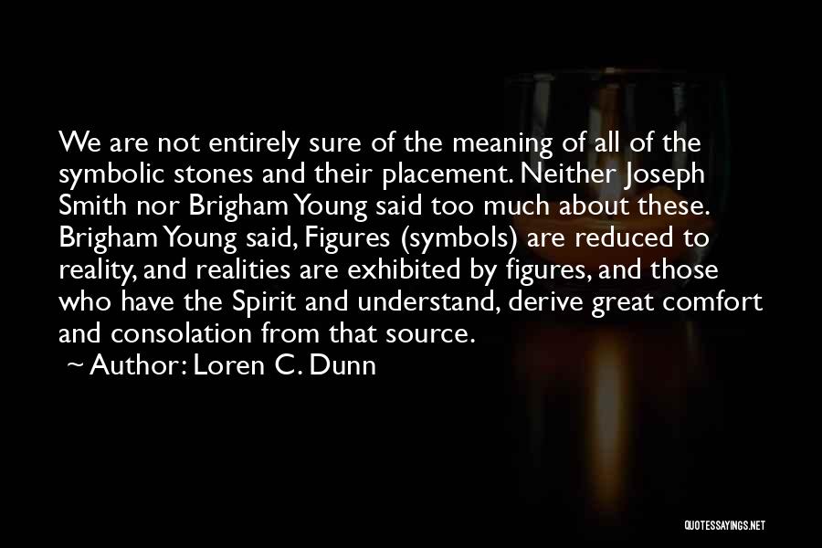 Loren C. Dunn Quotes: We Are Not Entirely Sure Of The Meaning Of All Of The Symbolic Stones And Their Placement. Neither Joseph Smith