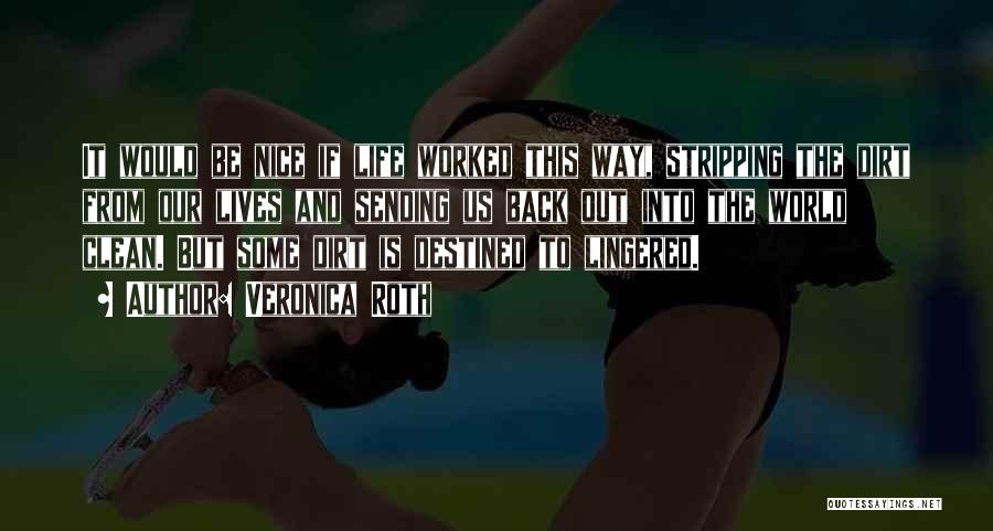 Veronica Roth Quotes: It Would Be Nice If Life Worked This Way, Stripping The Dirt From Our Lives And Sending Us Back Out