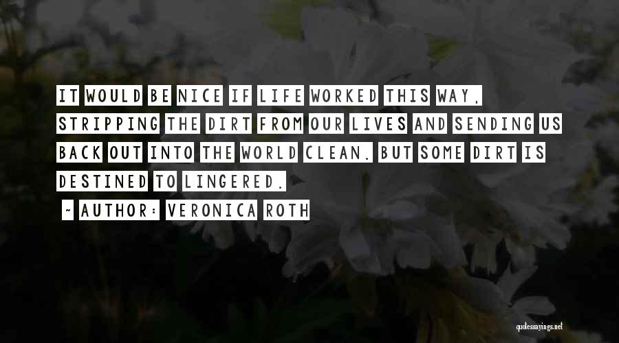 Veronica Roth Quotes: It Would Be Nice If Life Worked This Way, Stripping The Dirt From Our Lives And Sending Us Back Out